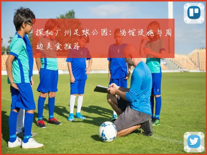 探秘广州足球公园:场馆设施与周边美食推荐