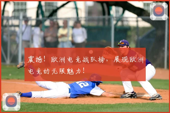震撼！欧洲电竞战队榜，展现欧洲电竞的无限魅力！