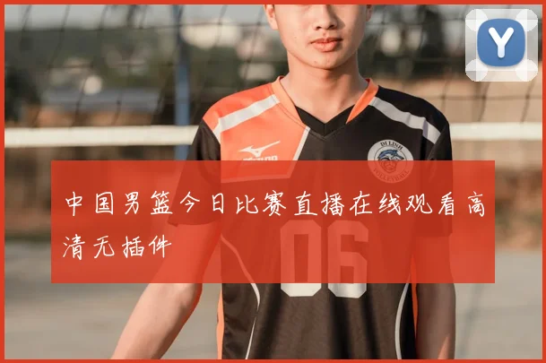 中国男篮今日比赛直播在线观看高清无插件