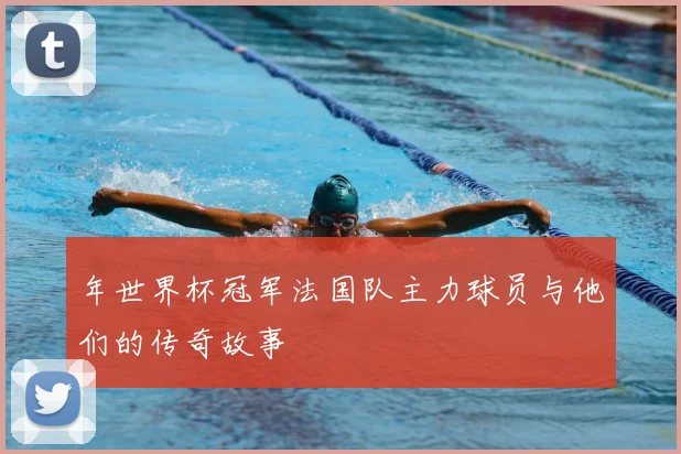 年世界杯冠军法国队主力球员与他们的传奇故事