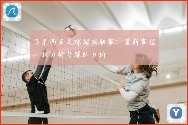 马来西亚足球超级联赛：最新赛程、积分榜与球队分析