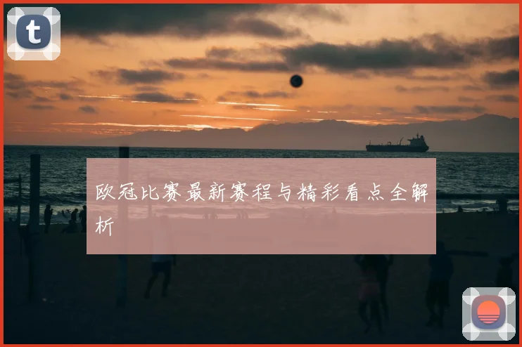 欧冠比赛最新赛程与精彩看点全解析