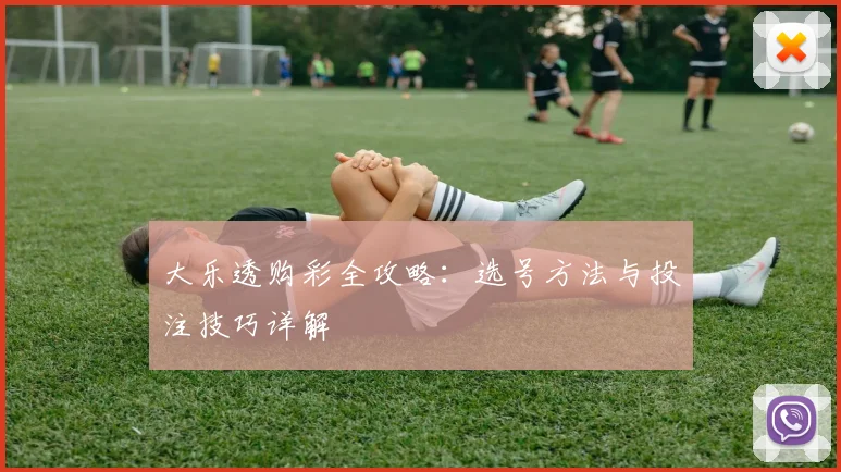 大乐透购彩全攻略:选号方法与投注技巧详解