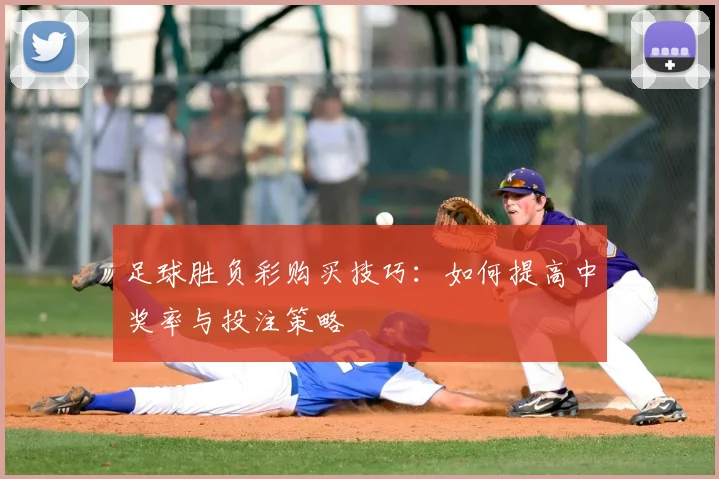 足球胜负彩购买技巧：如何提高中奖率与投注策略