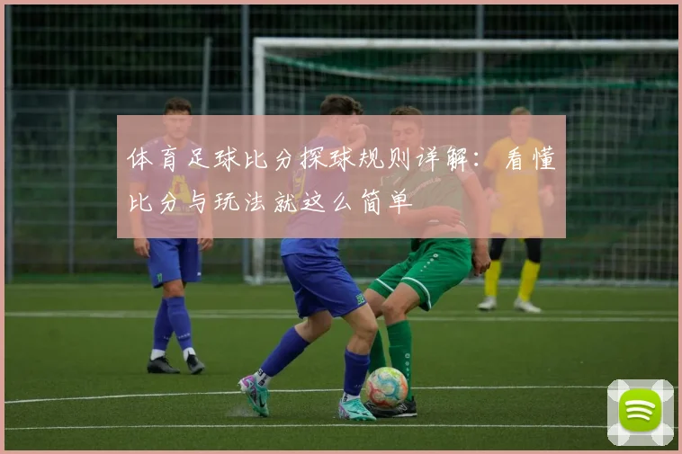 体育足球比分探球规则详解：看懂比分与玩法就这么简单