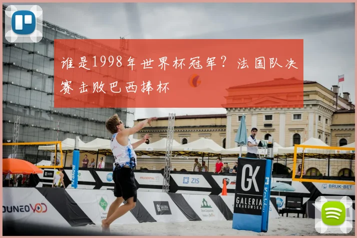 谁是1998年世界杯冠军?法国队决赛击败巴西捧杯