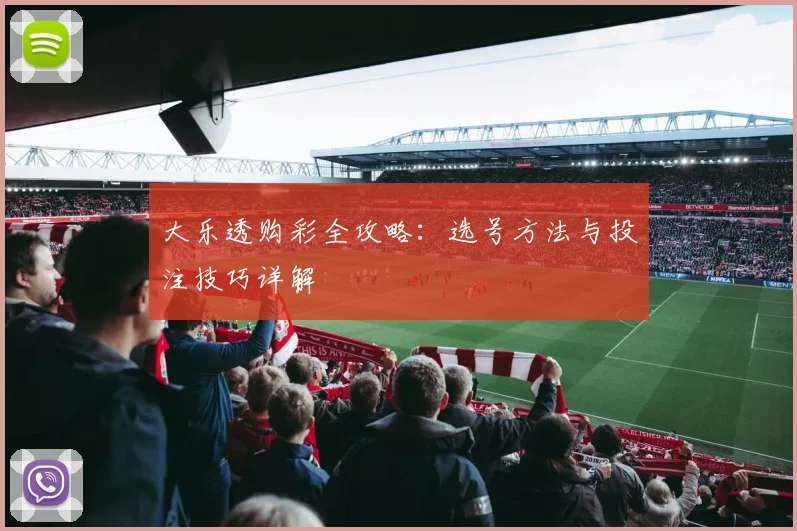 大乐透购彩全攻略:选号方法与投注技巧详解